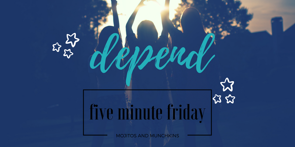 Five Minute Friday:: Depend